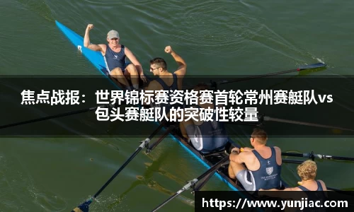 焦点战报：世界锦标赛资格赛首轮常州赛艇队vs包头赛艇队的突破性较量