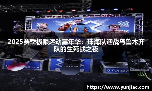 2025赛季极限运动嘉年华：珠海队迎战乌鲁木齐队的生死战之夜
