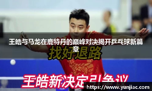 王皓与马龙在鹿特丹的巅峰对决揭开乒乓球新篇章