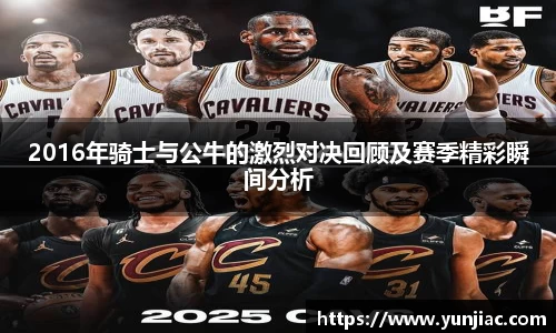 2016年骑士与公牛的激烈对决回顾及赛季精彩瞬间分析